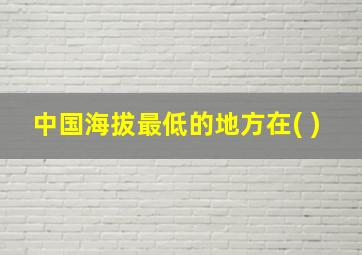 中国海拔最低的地方在( )